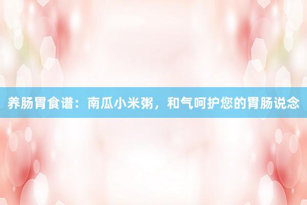 养肠胃食谱：南瓜小米粥，和气呵护您的胃肠说念