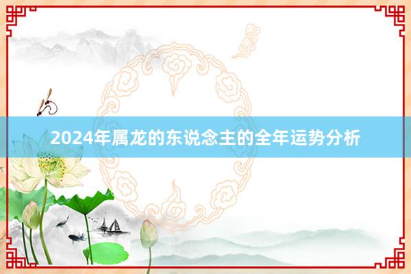 2024年属龙的东说念主的全年运势分析