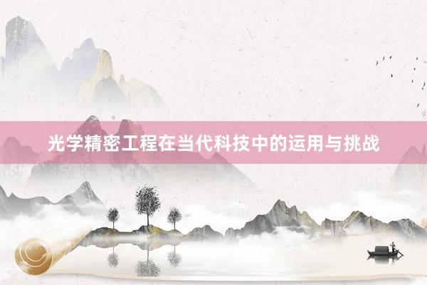 光学精密工程在当代科技中的运用与挑战