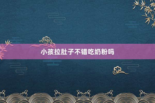 小孩拉肚子不错吃奶粉吗
