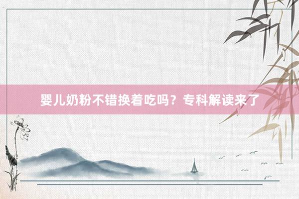 婴儿奶粉不错换着吃吗？专科解读来了