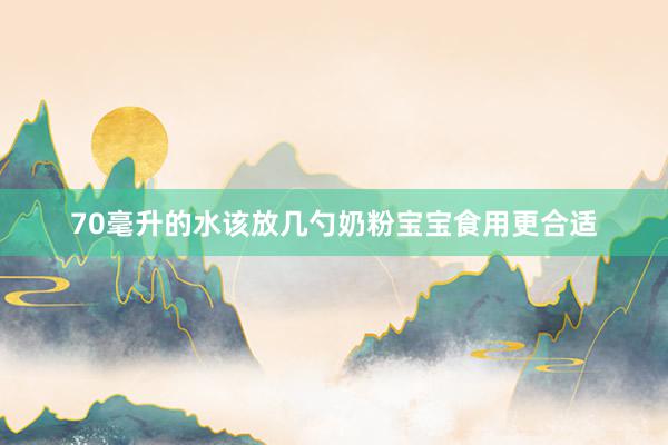 70毫升的水该放几勺奶粉宝宝食用更合适