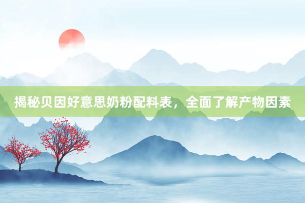 揭秘贝因好意思奶粉配料表，全面了解产物因素