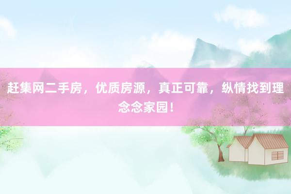 赶集网二手房，优质房源，真正可靠，纵情找到理念念家园！