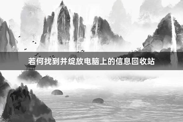 若何找到并绽放电脑上的信息回收站