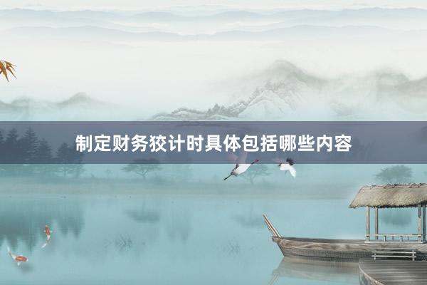 制定财务狡计时具体包括哪些内容