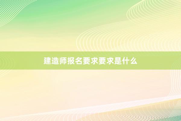 建造师报名要求要求是什么