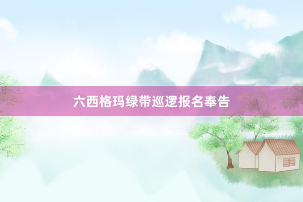 六西格玛绿带巡逻报名奉告