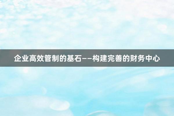 企业高效管制的基石——构建完善的财务中心
