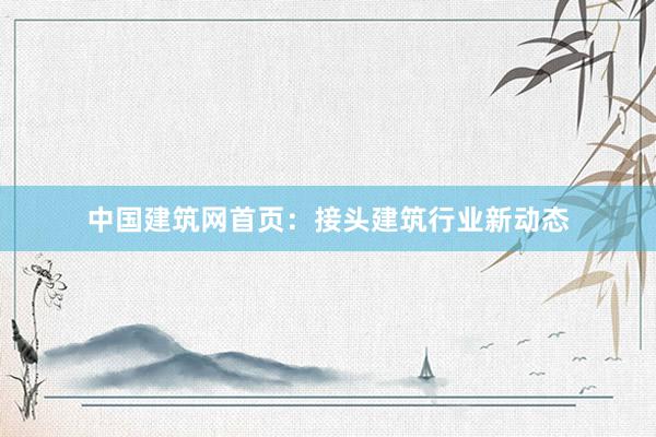 中国建筑网首页：接头建筑行业新动态