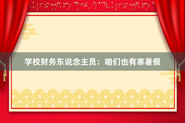 学校财务东说念主员：咱们也有寒暑假