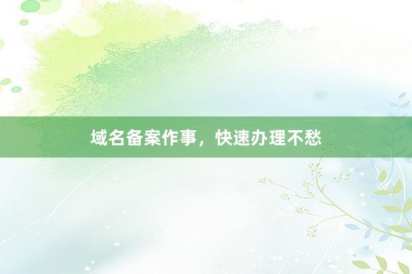 域名备案作事，快速办理不愁